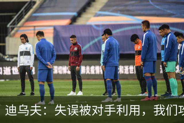 迪乌夫：失误被对手利用，我们攻防两端需寻求平衡